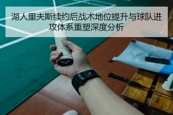 湖人里夫斯续约后战术地位提升与球队进攻体系重塑深度分析