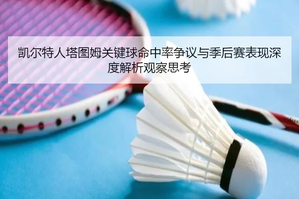 凯尔特人塔图姆关键球命中率争议与季后赛表现深度解析观察思考