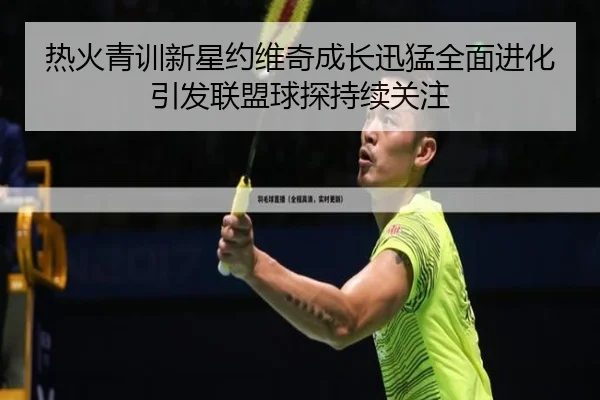 热火青训新星约维奇成长迅猛全面进化引发联盟球探持续关注