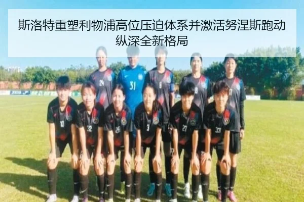 斯洛特重塑利物浦高位压迫体系并激活努涅斯跑动纵深全新格局